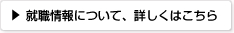 就職情報について、詳しくはこちら