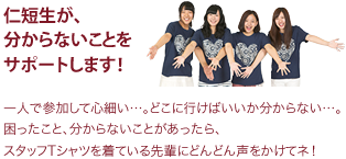 ［仁短生が分からないことをサポートします！］一人で参加して心細い...。どこに行けばいいか分からない...。困ったこと、分からないことがあったら、スタッフTシャツを着ている先輩にどんどん声をかけてネ！