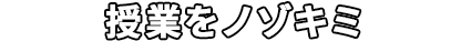 授業をノゾキミ