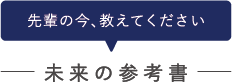 先輩の今、教えてください　未来の参考書