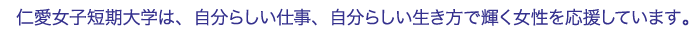 仁愛女子短期大学は、自分らしい仕事、自分らしい生き方で輝く女性を応援しています。