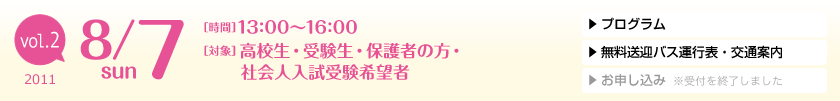 vol.2 2011年8月7日（日）[時間]13:00〜16:00 [対象]高校生・受験生・保護者の方・社会人入試受験希望者