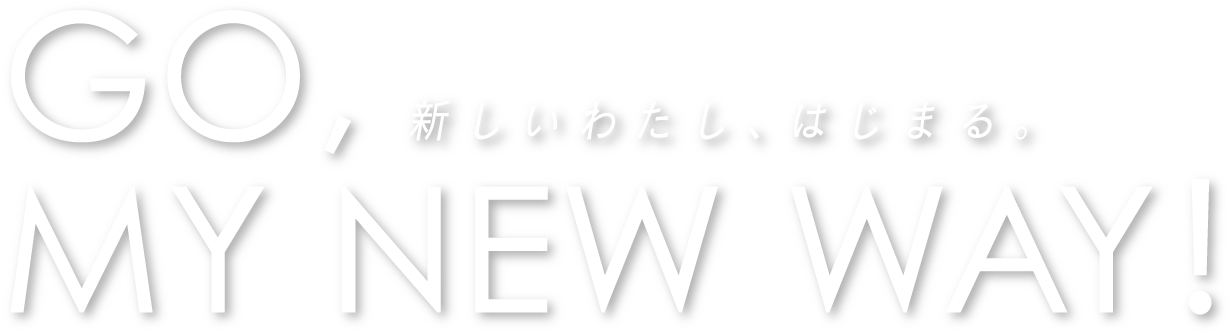 GO,新しいわたし、はじまる。MY NEW WAY！