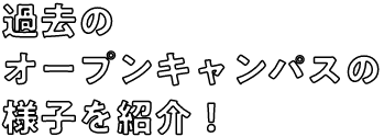 過去のオープンキャンパスの様子を紹介！