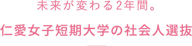 未来が変わる2年間。仁愛女子短期大学の社会人選抜