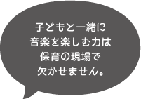 子どもと一緒に音楽を楽しむ力は保育の現場で欠かせません。