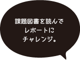 課題図書を読んでレポートにチャレンジ。