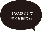 他の入試よりも早く合格決定。