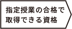 指定授業の合格で取得できる資格